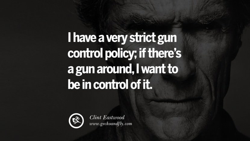 I have a very strict gun control policy; if there's a gun around, I want to be in control of it.