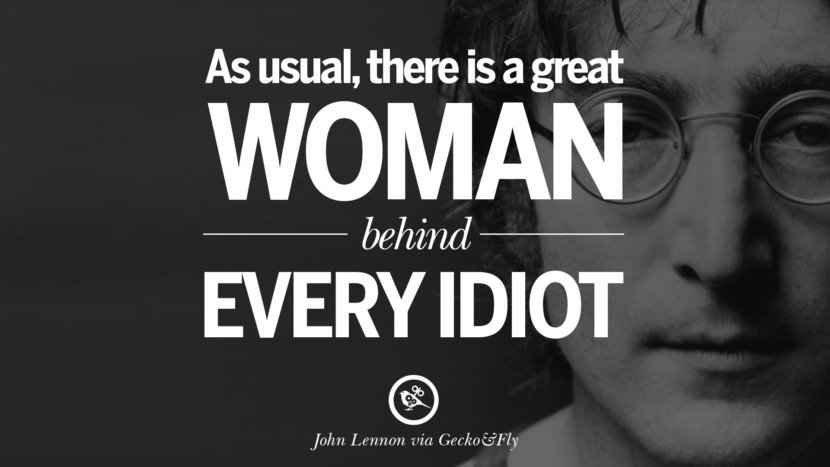 As usual, there is a great woman behind every idiot. Quote by John Lennon