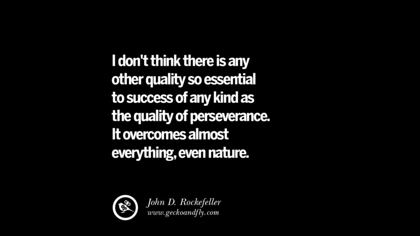 I don't think there is any other quality so essential to success of any kind as the quality of perseverance. It overcomes almost everything, even nature. – John D. Rockefeller