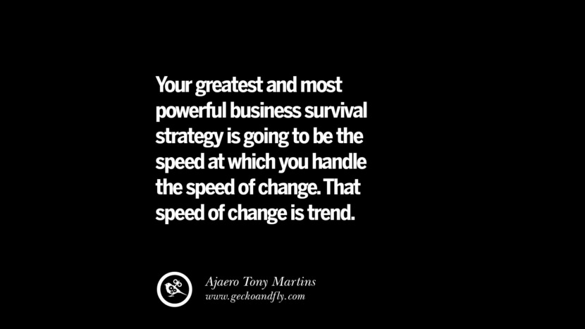 Your greatest and most powerful business survival strategy is going to be the speed at which you handle the speed of change. That speed of change is trend. – Ajaero Tony Martins