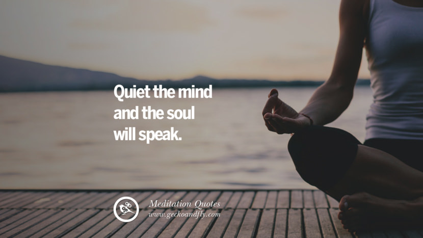 Quiet the mind and the soul will speak.