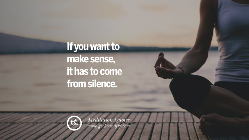 If you want to make sense, it has to come from silence.