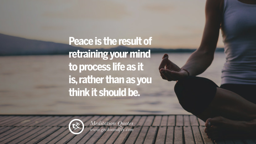 Peace is the result of retraining your mind to process life as it is, rather than as you think it should be.