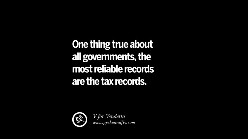 One thing true about all governments, the most reliable records are the tax records. - V for Vendetta