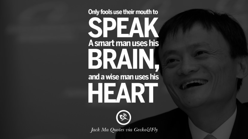 Only fools use their mouths to speak. A smart man uses his brain, and a wise man uses his heart. Quote by Jack Ma