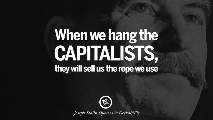 When we hang the capitalists, they will sell us the rope we use. Quote by Joseph Stalin