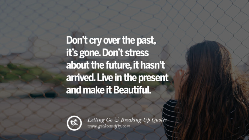 Don’t cry over the past, it’s gone. Don’t stress about the future, it hasn’t arrived. Live in the present and make it Beautiful.