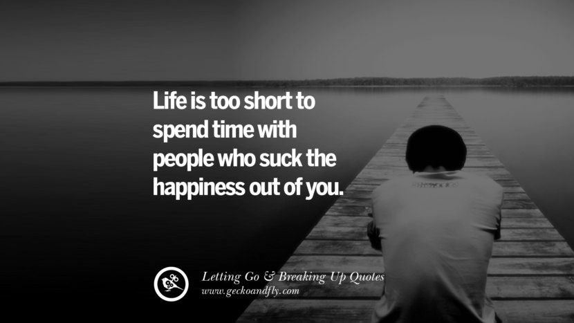 Life is too short to spend time with people who suck the happiness out of you.