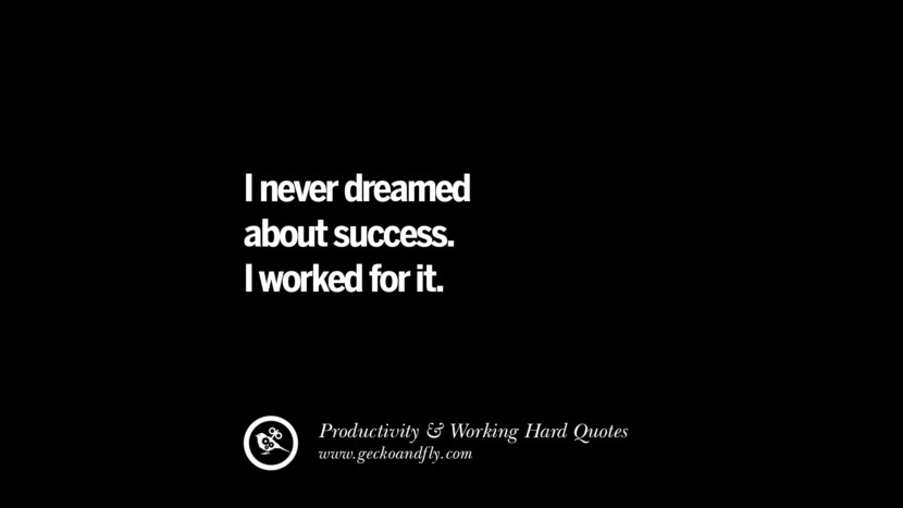 I never dreamed about success. I worked for it.