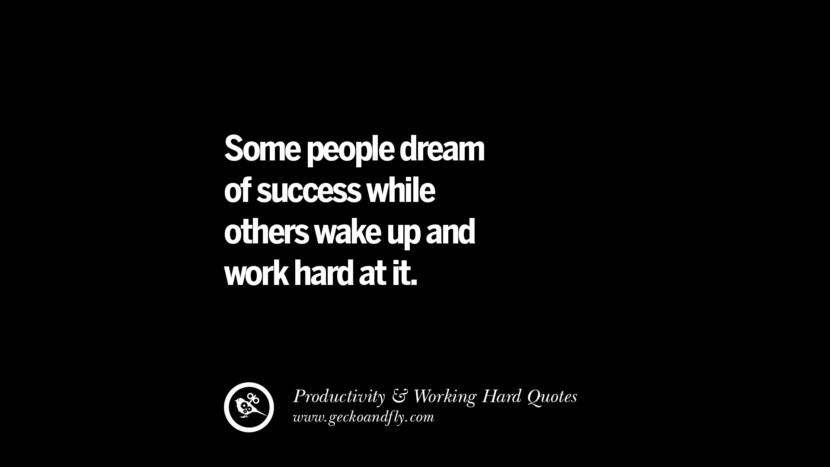 Some people dream of success while others wake up and work hard at it.