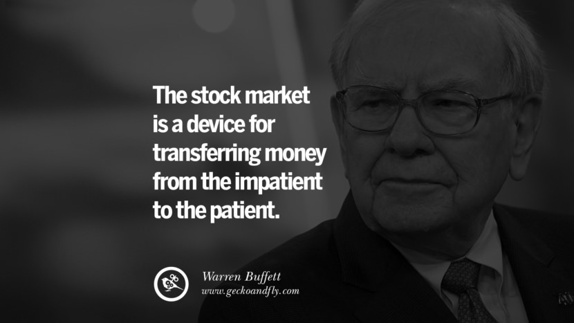 The stock market is a device for transferring money from the impatient to the patient. - Warren Buffett