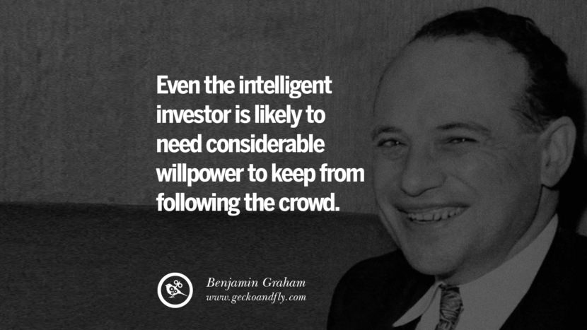 Even the intelligent investor is likely to need considerable willpower to keep from following the crowd. - Benjamin Graham