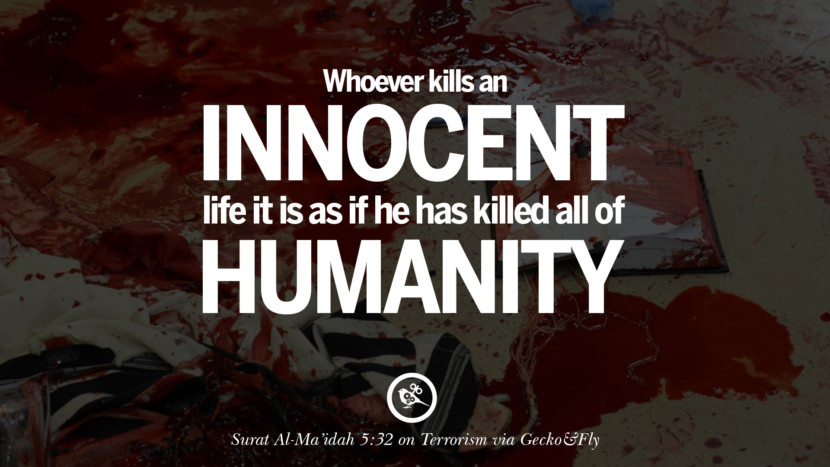 Whoever kills an innocent life it is as if he has killed all of humanity. - Surat Al-Ma'idah 5:32