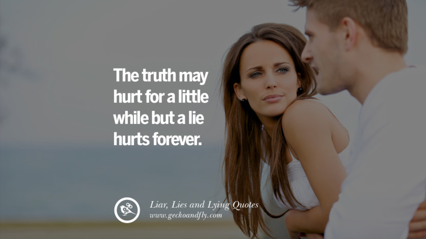 The truth may hurt for a little while but a lie hurts forever.