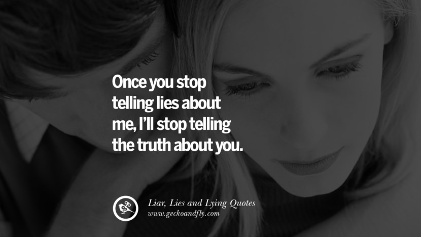 Once you stop telling lies about me, I'll stop telling the truth about you.