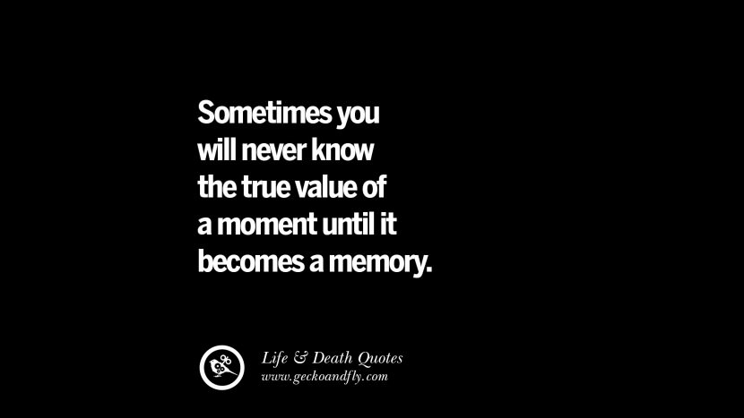Sometimes you will never know the true value of a moment until it becomes a memory.