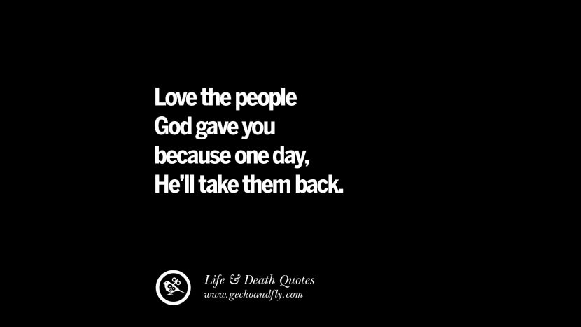 Liebe die Menschen, die Gott dir gegeben hat, denn eines Tages wird Er sie zurücknehmen.
