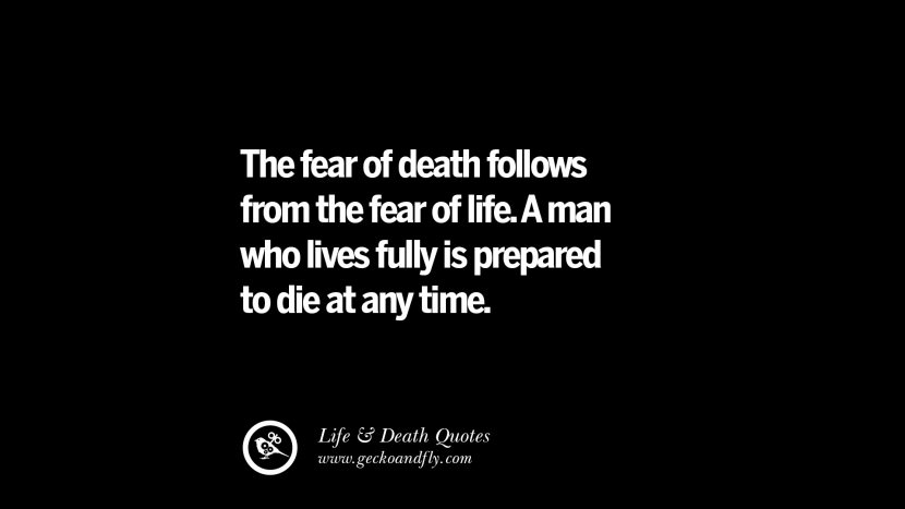  frykten for døden følger av frykten for livet. En mann som lever fullt ut er forberedt på å dø når som helst.