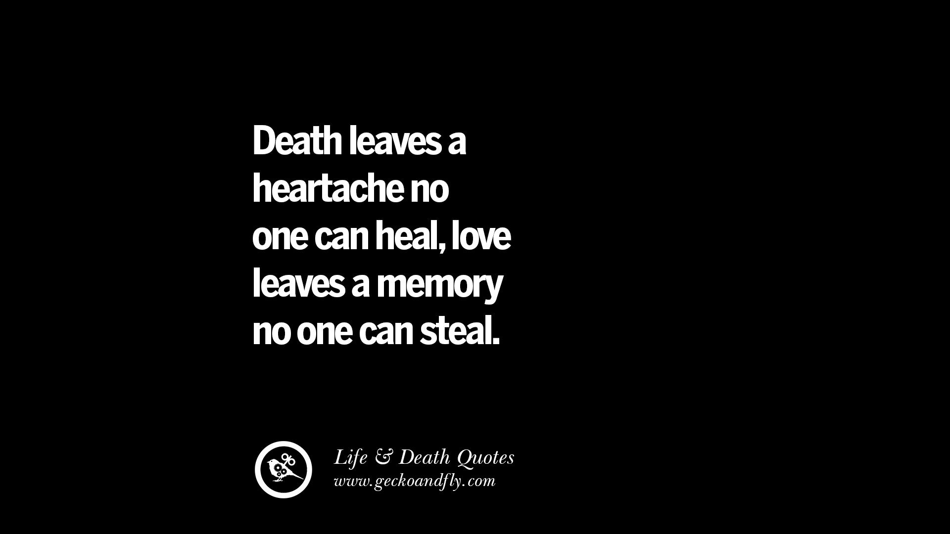 Death leaves a heartache no one can heal love leaves a memory no one can steal