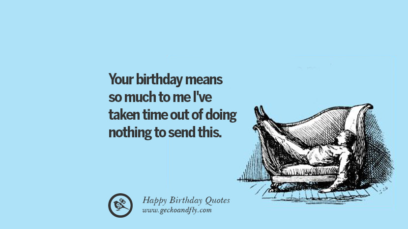 Tu cumpleaños significa tanto para mí que me he tomado el tiempo de no hacer nada para enviar esto. Facebook instagram pinterest y tumblr've taken time out of doing nothing to send this. Funny Birthday Quotes saying wishes for facebook twitter instagram pinterest and tumblr