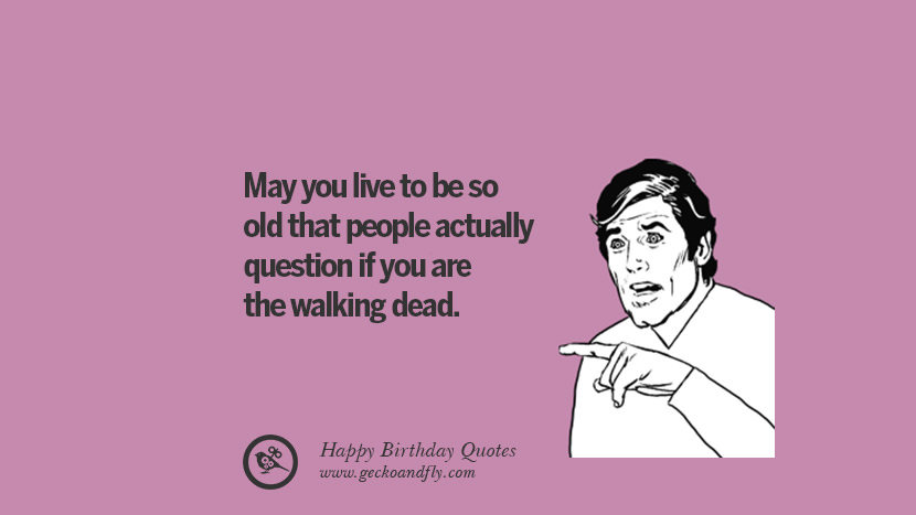 Eläköön niin vanhaksi, että ihmiset oikeasti kyseenalaistavat, oletko The walking dead. Hassut Syntymäpäivälainaukset, joissa toivotaan facebook twitter instagram pinterest ja tumblr