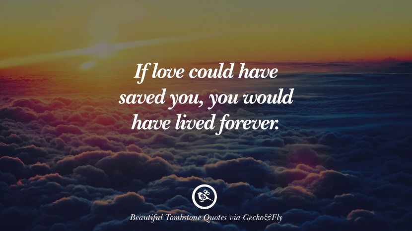 If love could have saved you, you would have lived forever.