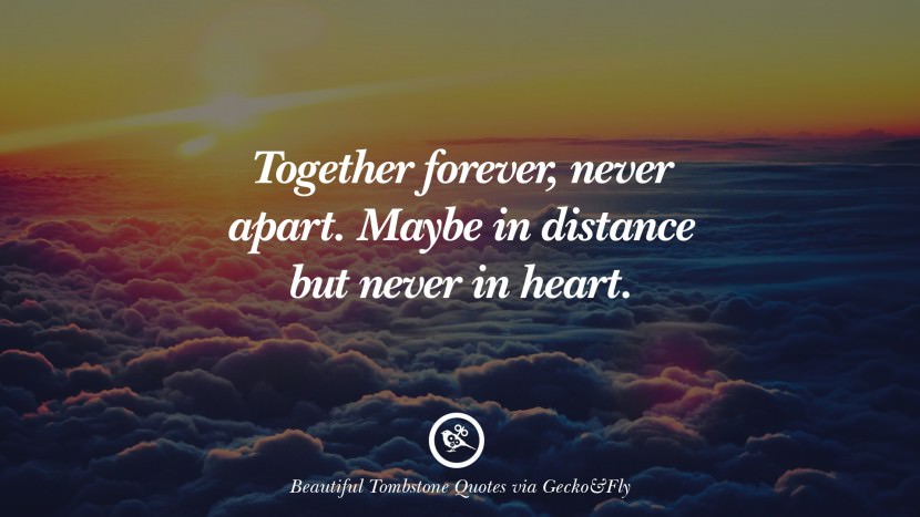 Together forever, never apart. Maybe in distance but never in heart.