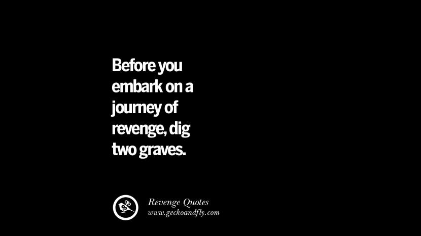 Before you embark on a journey of revenge, dig two graves.