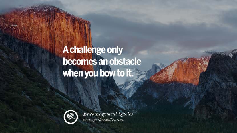 A challenge only becomes an obstacle when you bow to it.