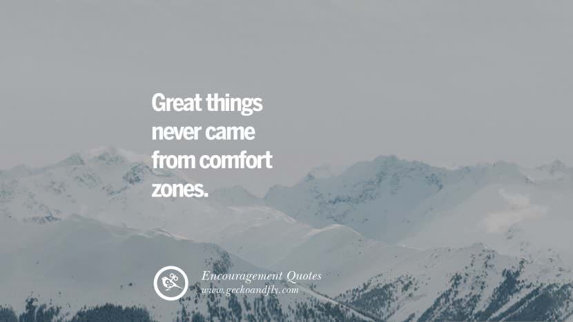 Great things never came from comfort zones.