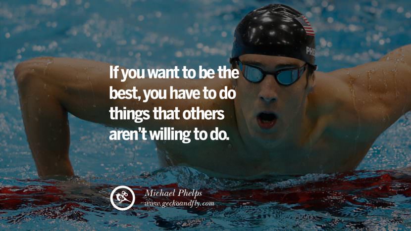 If you want to be the best, you have to do things that others aren't willing to do. - Michael Phelps Swimmer