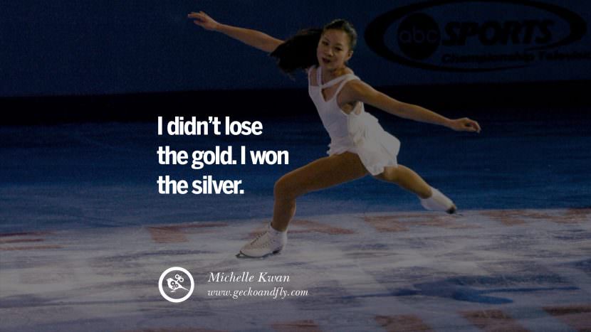 I didn't lose the gold. I won the silver. - Michelle Kwan Figure Skater