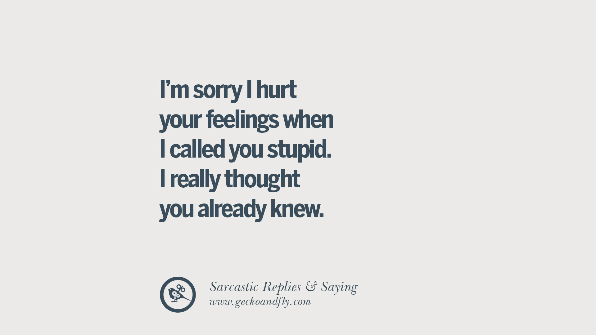 I m sorry I hurt your feelings when I called you stupid I really thought you already knew