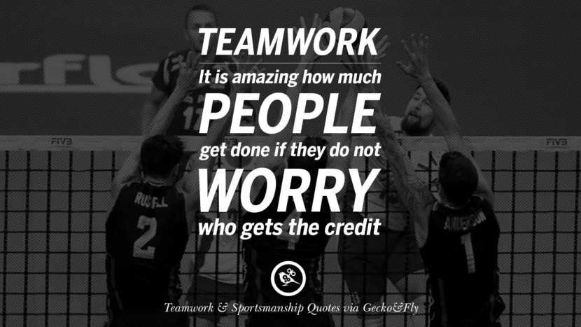 Teamwork - It is amazing how much people get done if they do not worry who gets the credit.