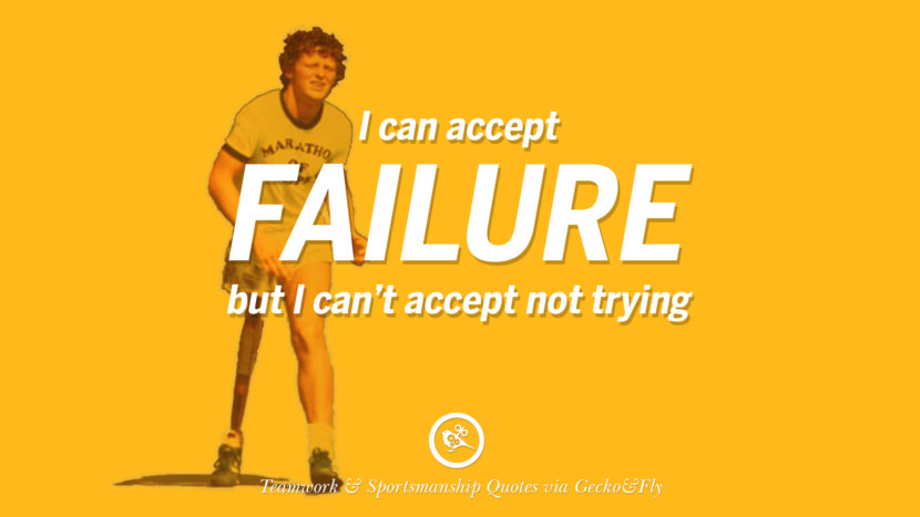 I can accept failure but I can't accept not trying.