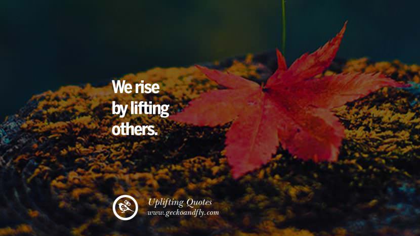 We rise by lifting others.