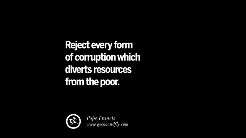 Reject every form of corruption which diverts resources from the poor. - Pope Francis