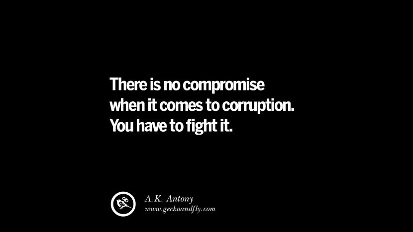 There is no compromise when it comes to corruption. You have to fight it. - A.K. Antony