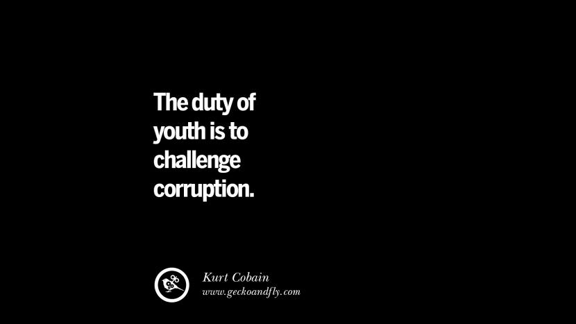 The duty of youth is to challenge corruption. - Kurt Cobain