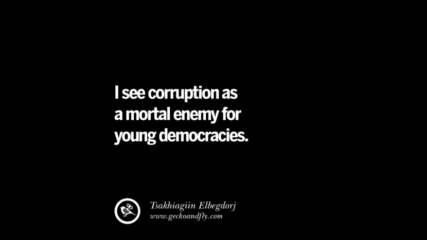 I see corruption as a mortal enemy for young democracy. - Tsakhiagiin Elebegdorj  Inspiring Motivational Anti Corruption Quotes For Politicians On Greed And Power Instagram Pinterest Facebook 