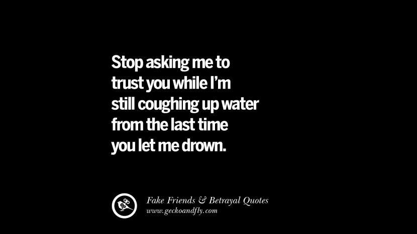 Stop asking me to trust you while I'm still coughing up water from the last time you let me drown.