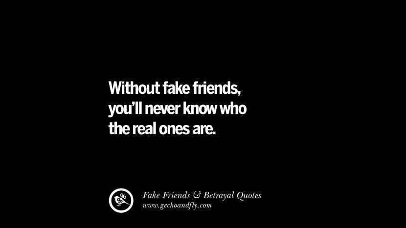Without fake friends, you'll never know who the real ones are.