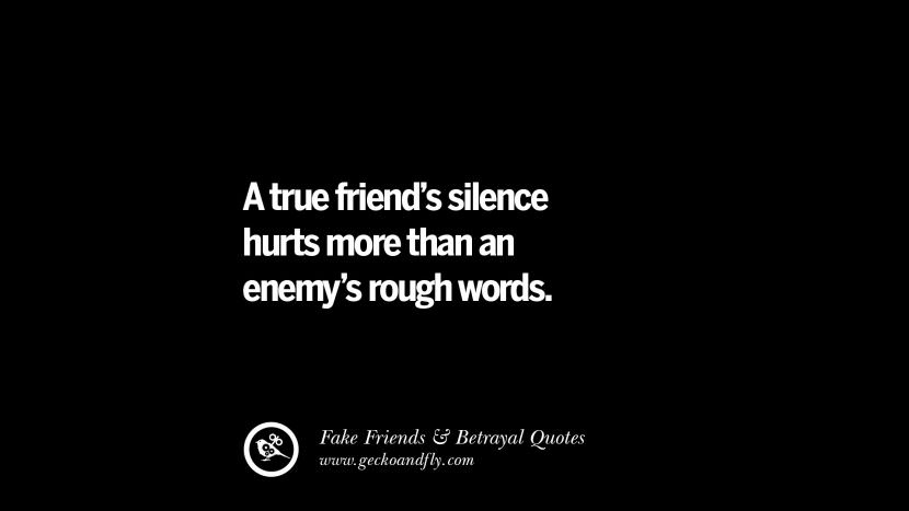 A true friend's silence hurts more than an enemy's rough words.