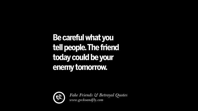 Be careful what you tell people. The friend today could be your enemy tomorrow.