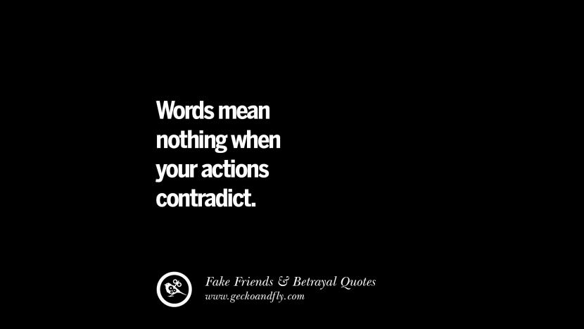 Words mean nothing when your actions contradict.