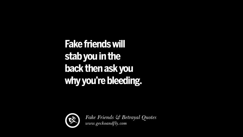 Fake friends will stab you in the back then ask you why you're bleeding.