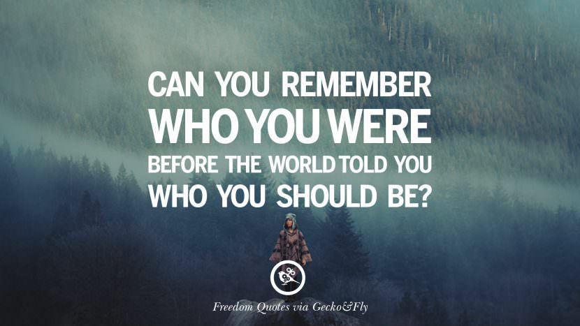 Can you remember who you were before the world told you who you should be?