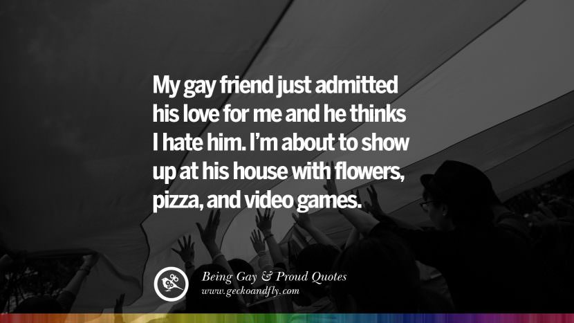 Il mio amico gay ha appena ammesso il suo amore per me e pensa che io lo odi. Sto per presentarmi a casa sua con fiori, pizza e videogiochi. Quotes About Gay Pride, Pro LGBT, Homophobia and Marriage Discrimination Instagram Pinterest Facebook'm about to show up at his house with flowers, pizza and video games. Quotes About Gay Pride, Pro LGBT, Homophobia and Marriage Discrimination Instagram Pinterest Facebook