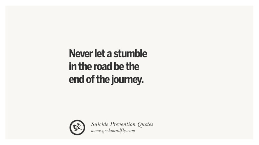 Never let a stumble in the road be the end of the journey.