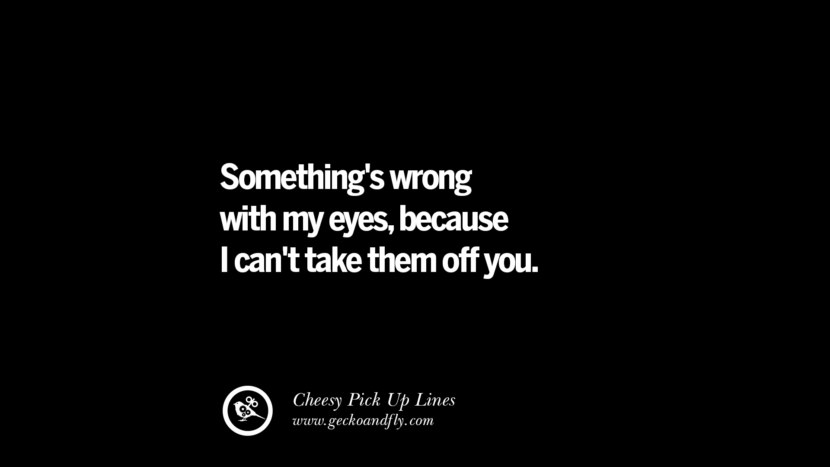 Something is wrong with my eyes, because I cannot take them off you.私はあなたの美しさに目がくらんだ。 Cheesy Funny Tinder Pick Up Lines